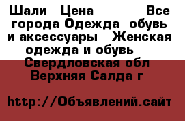 Шали › Цена ­ 3 000 - Все города Одежда, обувь и аксессуары » Женская одежда и обувь   . Свердловская обл.,Верхняя Салда г.